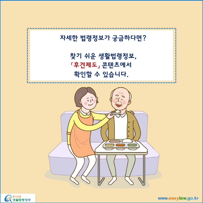 자세한 법령정보가 궁금하다면?

찾기 쉬운 생활법령정보,
「후견제도」 콘텐츠에서 
확인할 수 있습니다.
